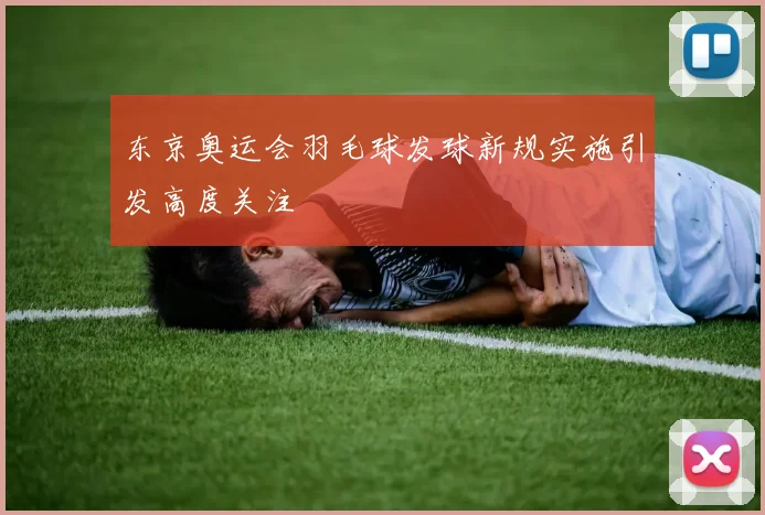 东京奥运会羽毛球发球新规实施引发高度关注