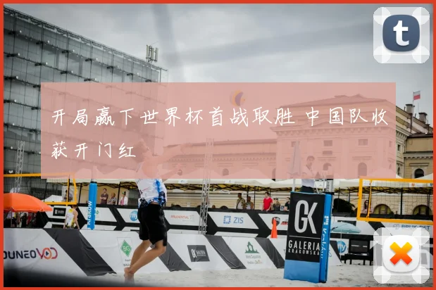 开局赢下世界杯首战取胜 中国队收获开门红