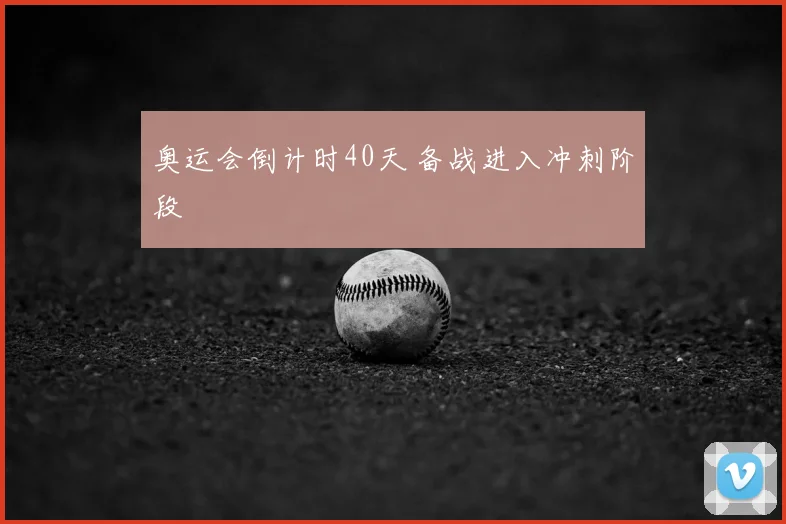 奥运会倒计时40天 备战进入冲刺阶段