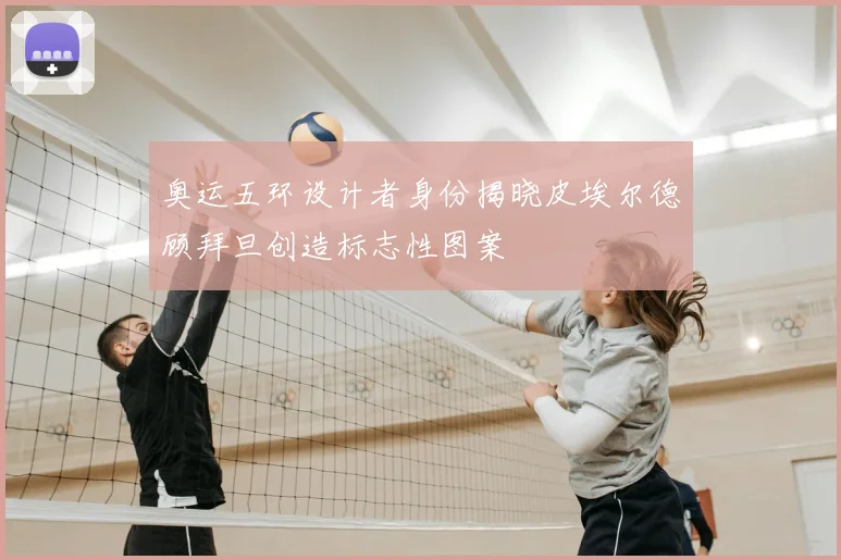 奥运五环设计者身份揭晓皮埃尔德顾拜旦创造标志性图案