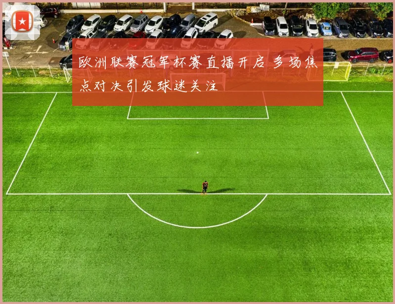 欧洲联赛冠军杯赛直播开启 多场焦点对决引发球迷关注
