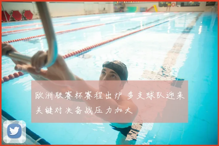 欧洲联赛杯赛程出炉 多支球队迎来关键对决备战压力加大