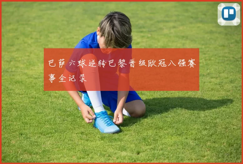 巴萨六球逆转巴黎晋级欧冠八强赛事全记录