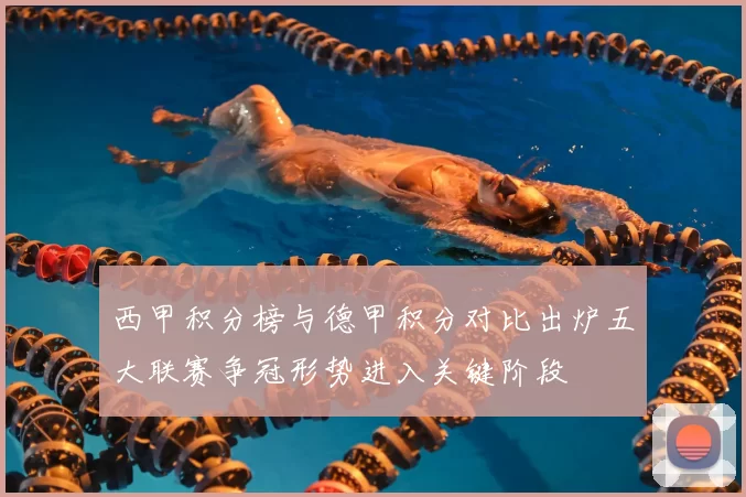 西甲积分榜与德甲积分对比出炉五大联赛争冠形势进入关键阶段