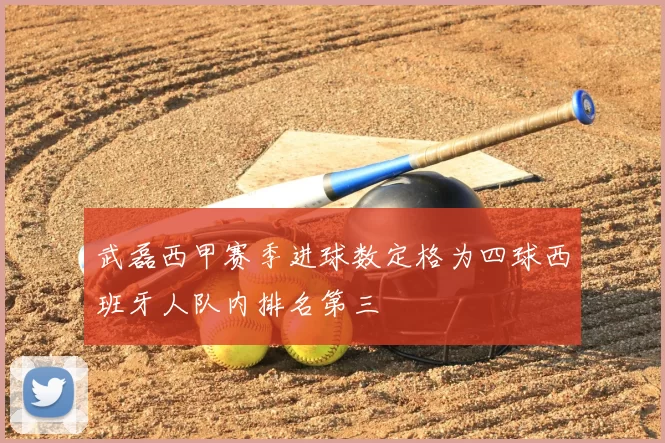 武磊西甲赛季进球数定格为四球西班牙人队内排名第三