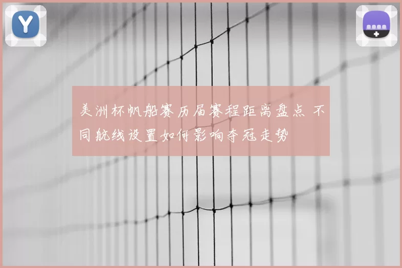 美洲杯帆船赛历届赛程距离盘点 不同航线设置如何影响夺冠走势