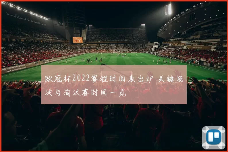 欧冠杯2022赛程时间表出炉 关键场次与淘汰赛时间一览