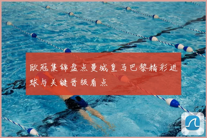 欧冠集锦盘点曼城皇马巴黎精彩进球与关键晋级看点