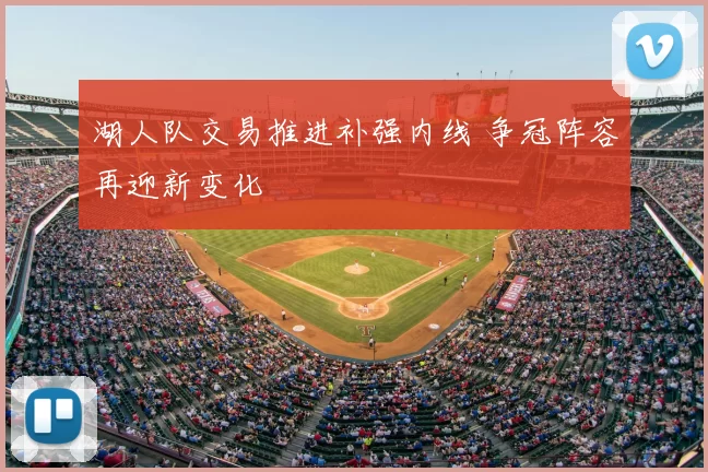 湖人队交易推进补强内线 争冠阵容再迎新变化