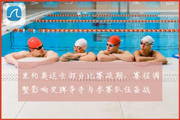 里约奥运会部分比赛延期，赛程调整影响奖牌争夺与参赛队伍备战