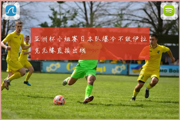 亚洲杯小组赛日本队爆冷不敌伊拉克无缘直接出线