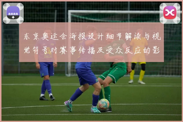 东京奥运会海报设计细节解读与视觉符号对赛事传播及受众反应的影响