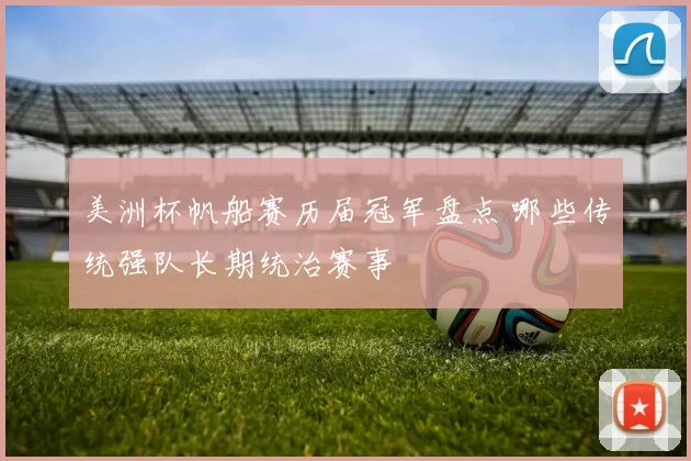 美洲杯帆船赛历届冠军盘点 哪些传统强队长期统治赛事