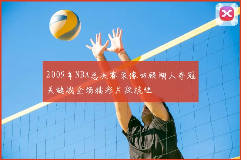 2009年NBA总决赛录像回顾湖人夺冠关键战全场精彩片段梳理
