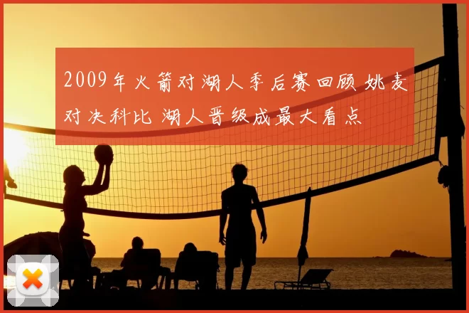 2009年火箭对湖人季后赛回顾 姚麦对决科比 湖人晋级成最大看点