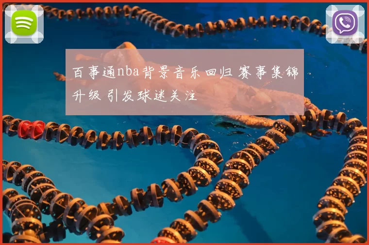 百事通nba背景音乐回归 赛事集锦升级 引发球迷关注