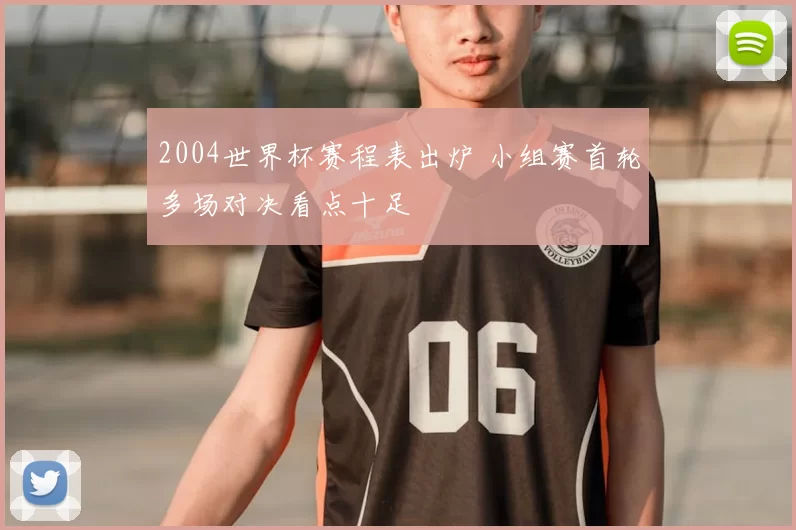 2004世界杯赛程表出炉 小组赛首轮多场对决看点十足