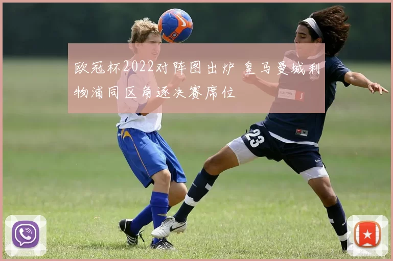 欧冠杯2022对阵图出炉 皇马曼城利物浦同区角逐决赛席位