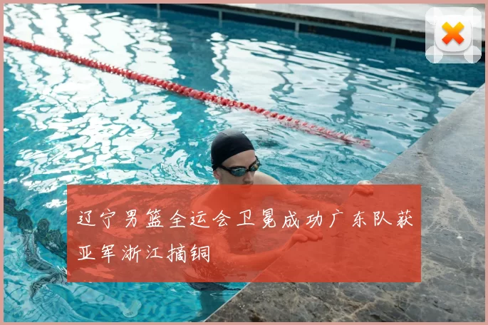 辽宁男篮全运会卫冕成功广东队获亚军浙江摘铜