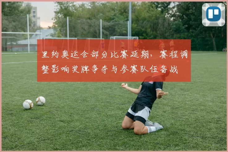 里约奥运会部分比赛延期，赛程调整影响奖牌争夺与参赛队伍备战