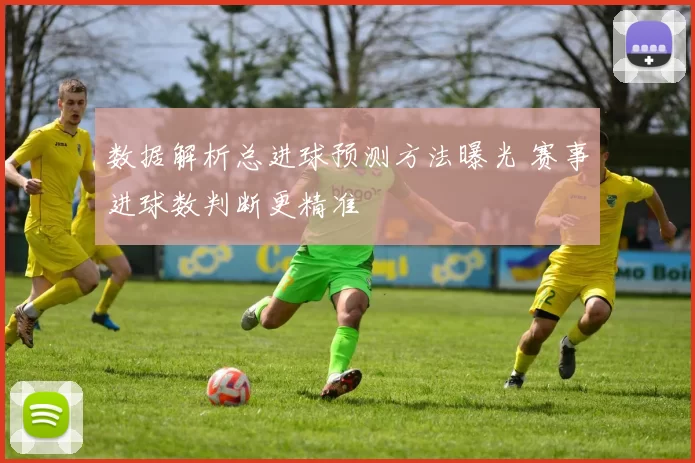 数据解析总进球预测方法曝光 赛事进球数判断更精准