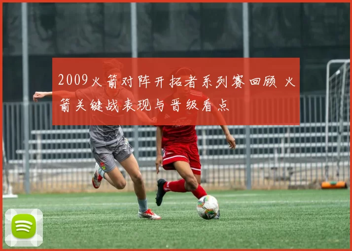 2009火箭对阵开拓者系列赛回顾 火箭关键战表现与晋级看点