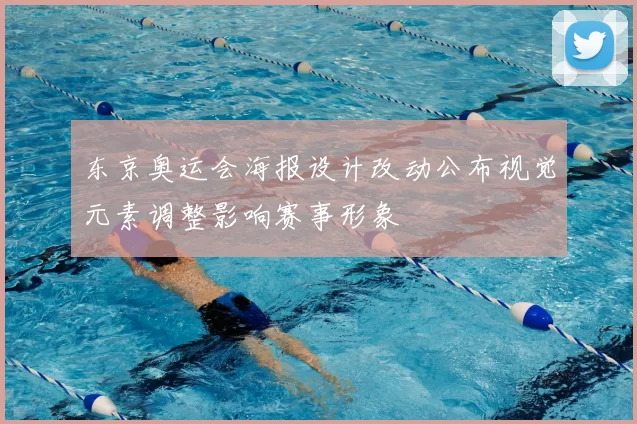 东京奥运会海报设计改动公布视觉元素调整影响赛事形象