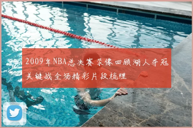 2009年NBA总决赛录像回顾湖人夺冠关键战全场精彩片段梳理