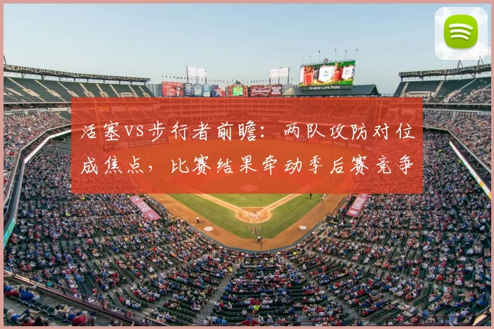 活塞vs步行者前瞻:两队攻防对位成焦点,比赛结果牵动季后赛竞争