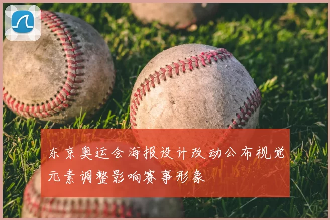 东京奥运会海报设计改动公布视觉元素调整影响赛事形象