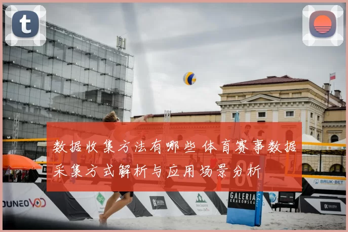 数据收集方法有哪些 体育赛事数据采集方式解析与应用场景分析