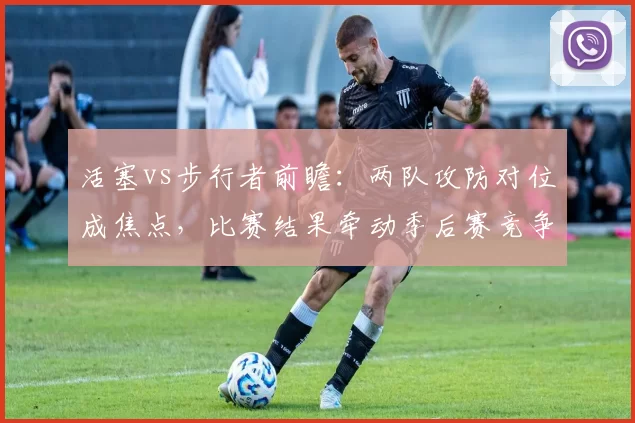 活塞vs步行者前瞻:两队攻防对位成焦点,比赛结果牵动季后赛竞争