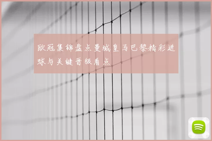 欧冠集锦盘点曼城皇马巴黎精彩进球与关键晋级看点