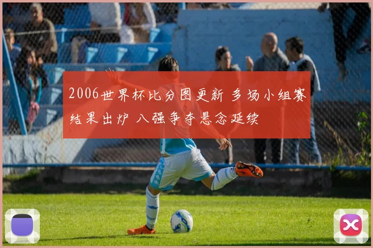 2006世界杯比分图更新 多场小组赛结果出炉 八强争夺悬念延续